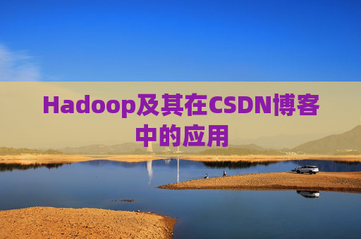 Hadoop及其在CSDN博客中的应用